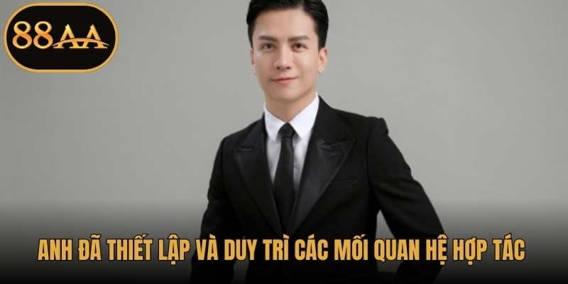 Anh đã thiết lập và duy trì các mối quan hệ hợp tác chặt chẽ